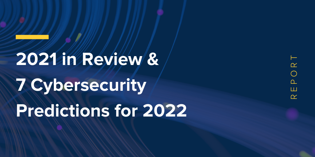 2021 in Review & 7 Cybersecurity Predictions for 2022